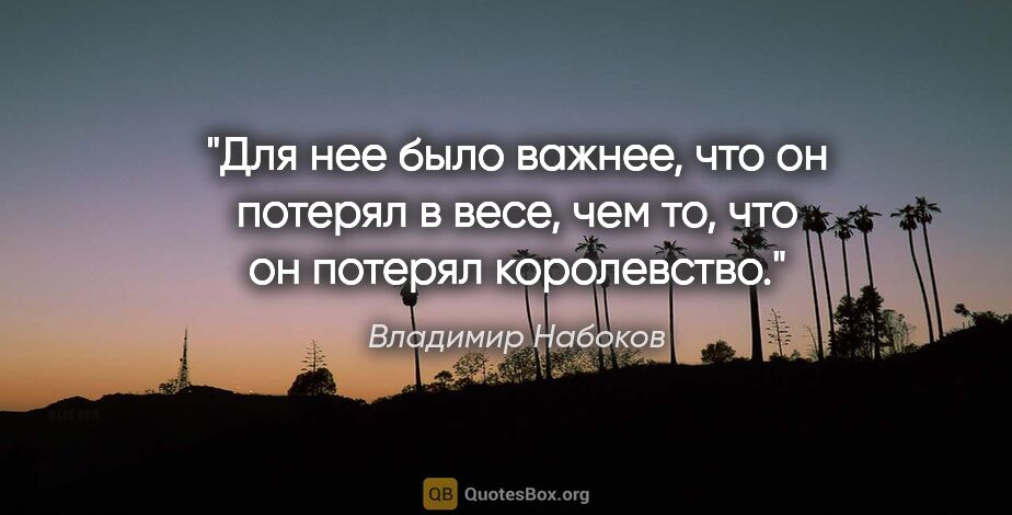 Владимир Набоков цитата: "Для нее было важнее, что он потерял в весе, чем то, что он..."