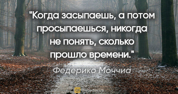 Федерико Моччиа цитата: "Когда засыпаешь, а потом просыпаешься, никогда не понять,..."