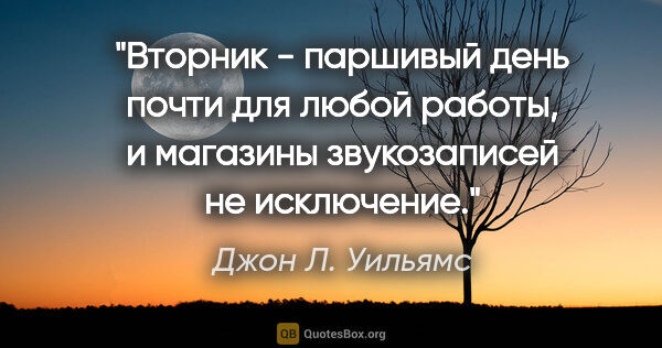 Джон Л. Уильямс цитата: "Вторник - паршивый день почти для любой работы, и магазины..."