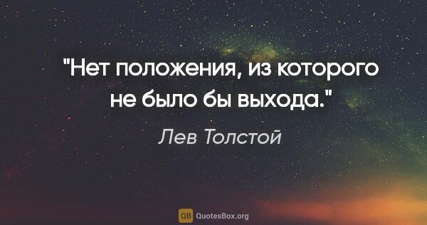 Лев Толстой цитата: "Нет положения, из которого не было бы выхода."