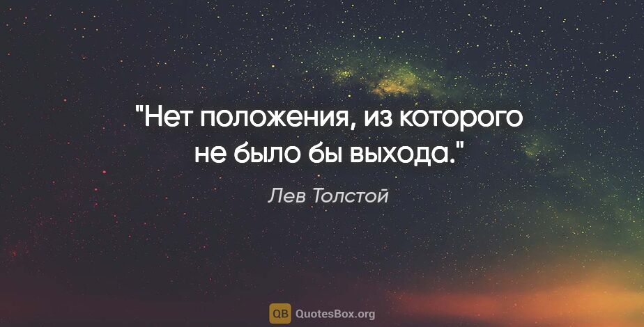 Лев Толстой цитата: "Нет положения, из которого не было бы выхода."