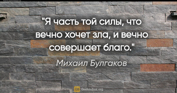 Михаил Булгаков цитата: "Я часть той силы, что вечно хочет зла, и вечно совершает благо."