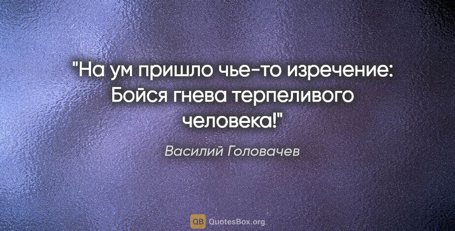 Василий Головачев цитата: "На ум пришло чье-то изречение: "Бойся гнева терпеливого..."