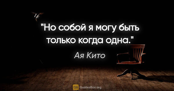 Ая Кито цитата: "Но собой я могу быть только когда одна."