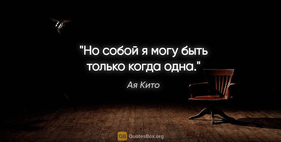 Ая Кито цитата: "Но собой я могу быть только когда одна."