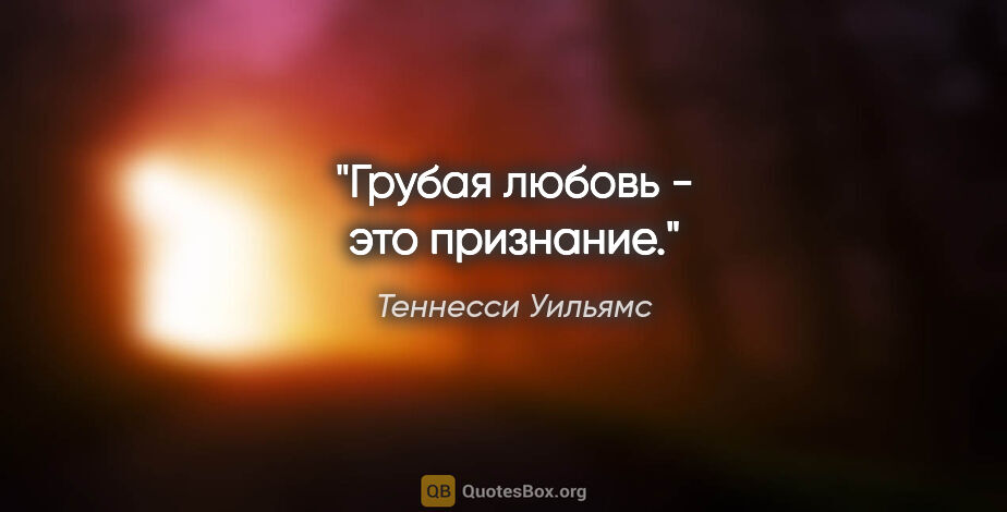 Теннесси Уильямс цитата: "Грубая любовь - это признание."