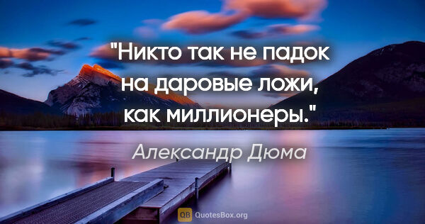 Александр Дюма цитата: "Никто так не падок на даровые ложи, как миллионеры."