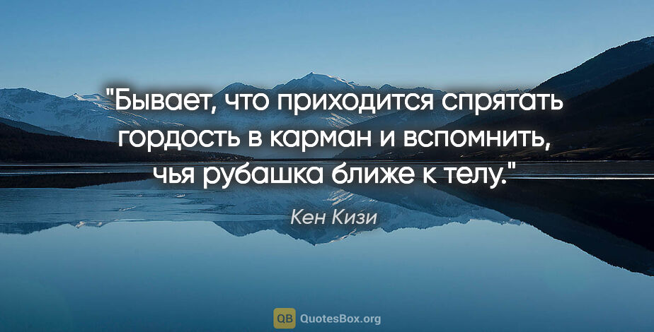 Кен Кизи цитата: "Бывает, что приходится спрятать гордость в карман и вспомнить,..."