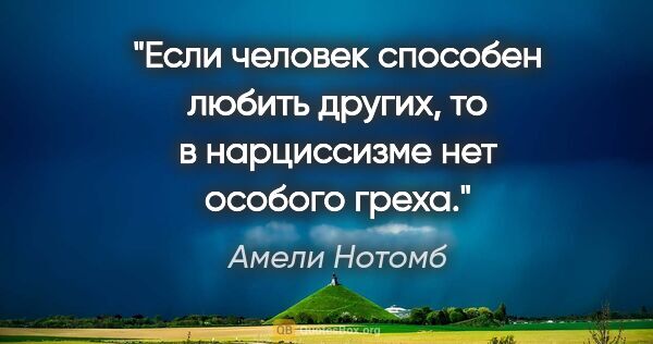 Амели Нотомб цитата: "Если человек способен любить других, то в нарциссизме нет..."