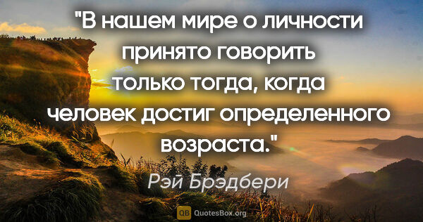 Рэй Брэдбери цитата: "В нашем мире о личности принято говорить только тогда, когда..."