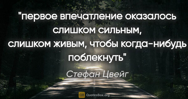 Стефан Цвейг цитата: "первое впечатление оказалось слишком сильным, слишком живым,..."