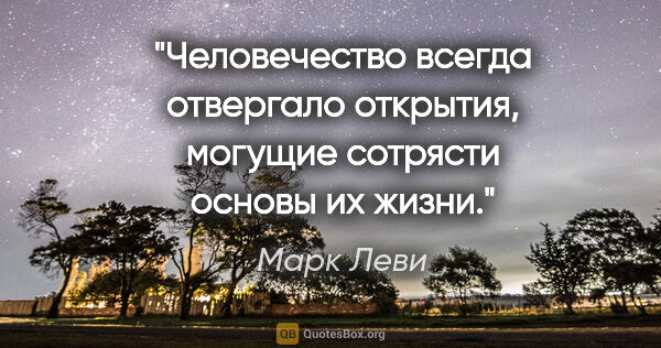 Марк Леви цитата: "Человечество всегда отвергало открытия, могущие сотрясти..."