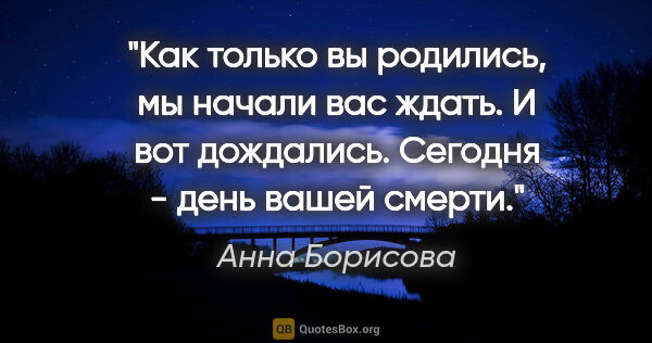 Анна Борисова цитата: "Как только вы родились, мы начали вас ждать. И вот дождались...."