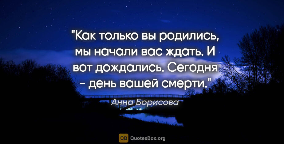 Анна Борисова цитата: "Как только вы родились, мы начали вас ждать. И вот дождались...."