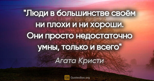 Агата Кристи цитата: "Люди в большинстве своём ни плохи и ни хороши. Они просто..."