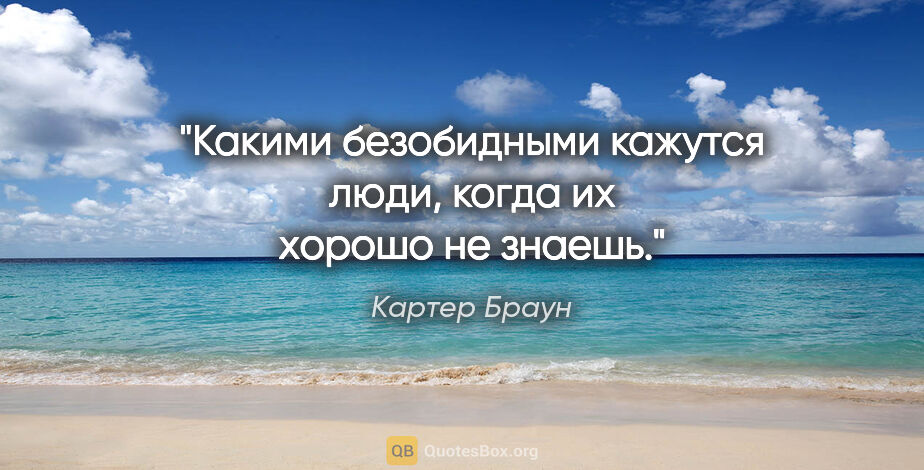 Картер Браун цитата: "Какими безобидными кажутся люди, когда их хорошо не знаешь."