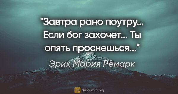 Эрих Мария Ремарк цитата: "Завтра рано поутру...

Если бог захочет...

Ты опять..."