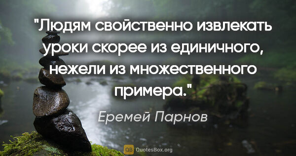 Еремей Парнов цитата: "Людям свойственно извлекать уроки скорее из единичного, нежели..."