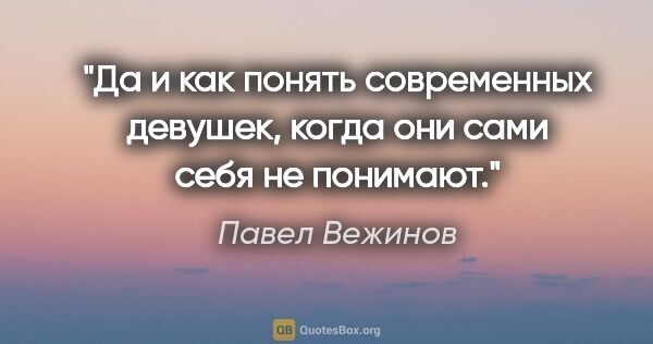 Павел Вежинов цитата: "Да и как понять современных девушек, когда они сами себя не..."