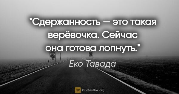 Еко Тавада цитата: "Сдержанность — это такая верёвочка. Сейчас она готова лопнуть."