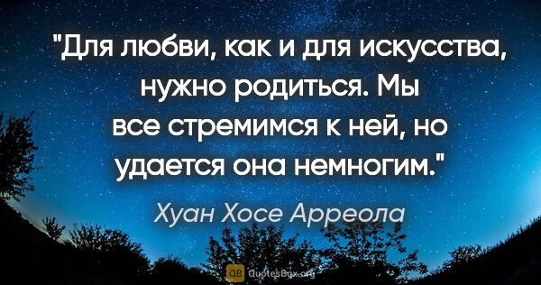 Хуан Хосе Арреола цитата: "Для любви, как и для искусства, нужно родиться. Мы все..."