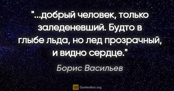 Борис Васильев цитата: "добрый человек, только заледеневший. Будто в глыбе льда, но..."