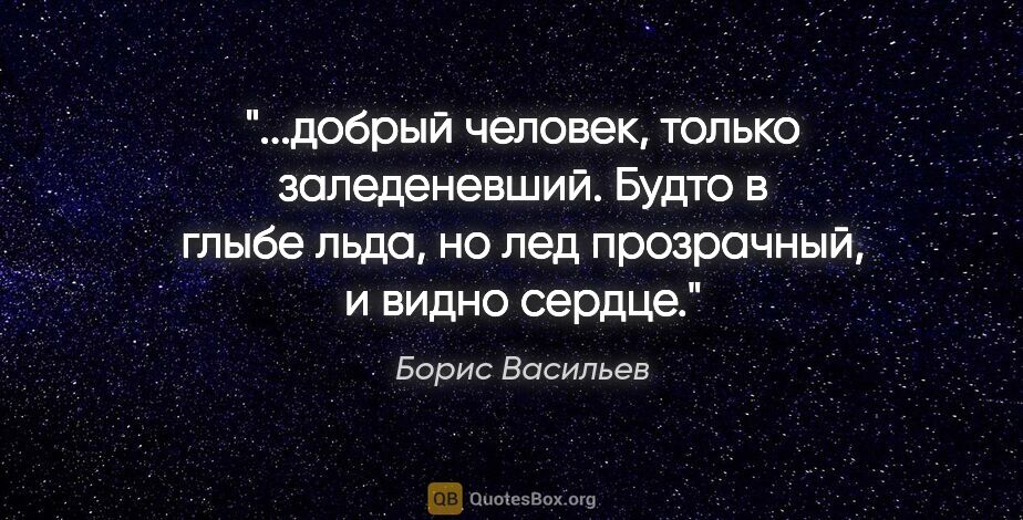 Борис Васильев цитата: "добрый человек, только заледеневший. Будто в глыбе льда, но..."