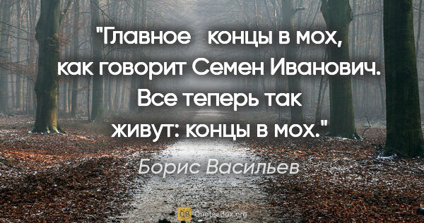 Борис Васильев цитата: "Главное   "концы в мох", как говорит Семен Иванович. Все..."