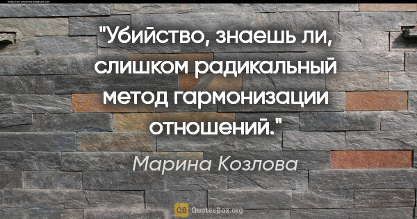 Марина Козлова цитата: "Убийство, знаешь ли, слишком радикальный метод гармонизации..."