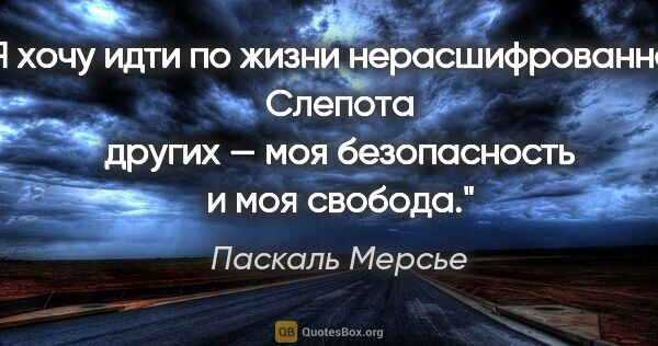 Паскаль Мерсье цитата: "Я хочу идти по жизни нерасшифрованной. Слепота других — моя..."