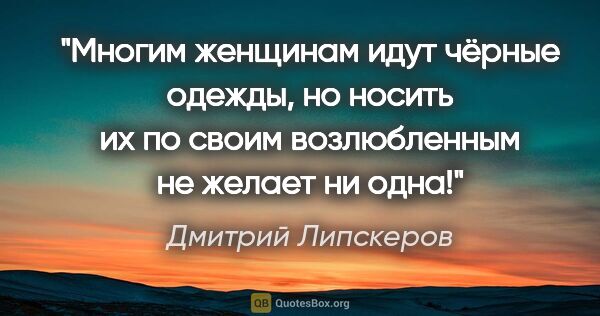 Дмитрий Липскеров цитата: "Многим женщинам идут чёрные одежды, но носить их по своим..."