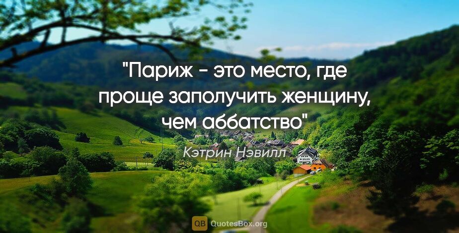 Кэтрин Нэвилл цитата: ""Париж - это место, где проще заполучить женщину, чем аббатство""