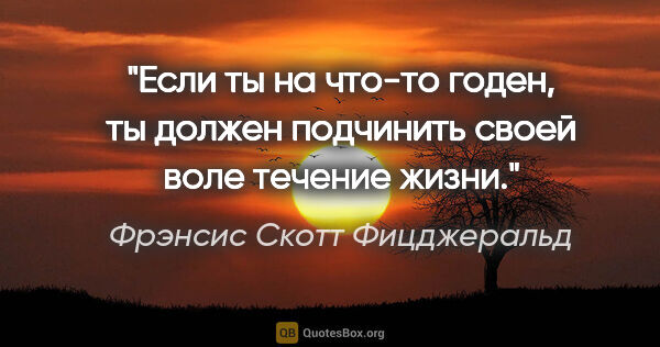 Фрэнсис Скотт Фицджеральд цитата: "Если ты на что-то годен, ты должен подчинить своей воле..."