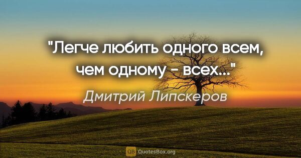Дмитрий Липскеров цитата: "Легче любить одного всем, чем одному - всех..."