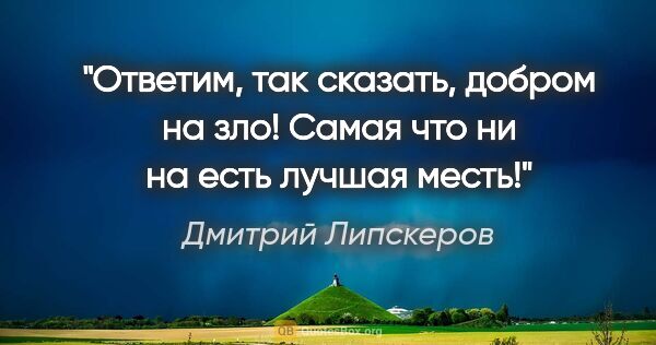 Дмитрий Липскеров цитата: "Ответим, так сказать, добром на зло! Самая что ни на есть..."