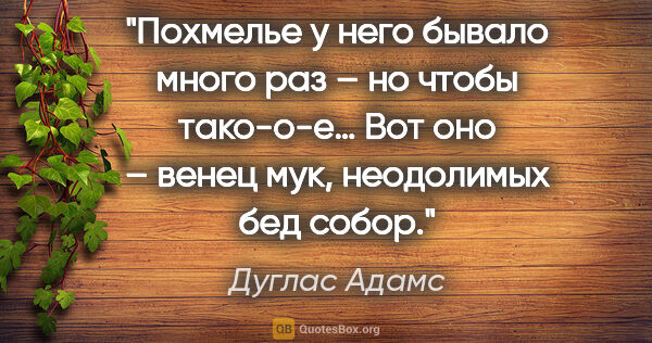 Дуглас Адамс цитата: "Похмелье у него бывало много раз – но чтобы тако-о-е… Вот оно..."