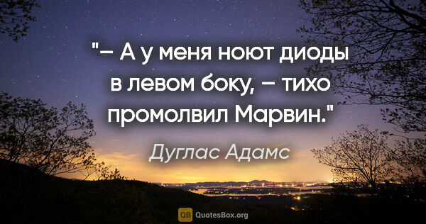 Дуглас Адамс цитата: "– А у меня ноют диоды в левом боку, – тихо промолвил Марвин."