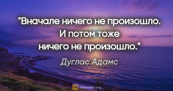 Дуглас Адамс цитата: "Вначале ничего не произошло. И потом тоже ничего не произошло."