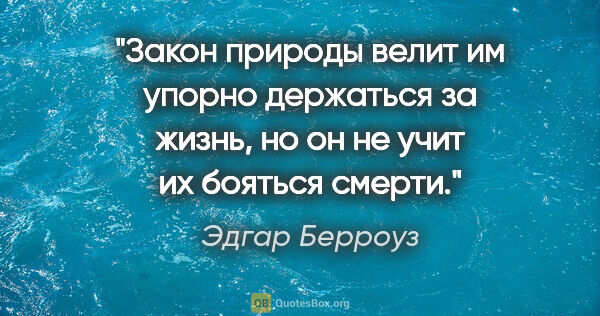 Эдгар Берроуз цитата: "Закон природы велит им упорно держаться за жизнь, но он не..."