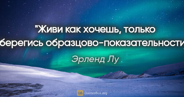 Эрленд Лу цитата: "Живи как хочешь, только берегись образцово-показательности."