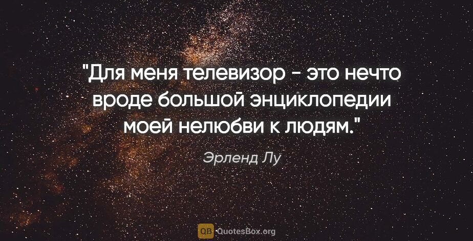 Эрленд Лу цитата: "Для меня телевизор - это нечто вроде большой энциклопедии моей..."