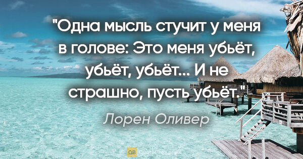 Лорен Оливер цитата: ""Одна мысль стучит у меня в голове: "Это меня убьёт, убьёт,..."