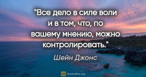 Шейн Джонс цитата: "Все дело в силе воли и в том, что, по вашему мнению, можно..."