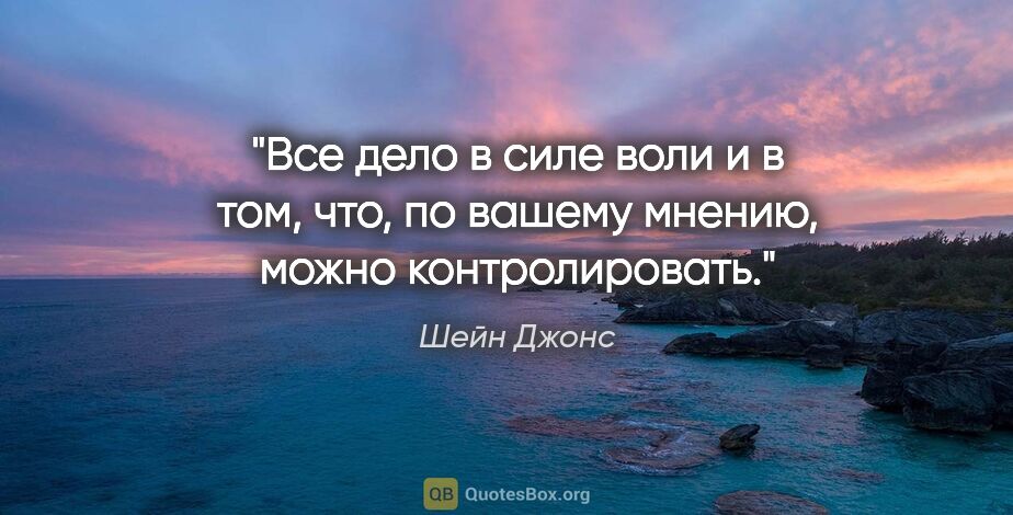 Шейн Джонс цитата: "Все дело в силе воли и в том, что, по вашему мнению, можно..."