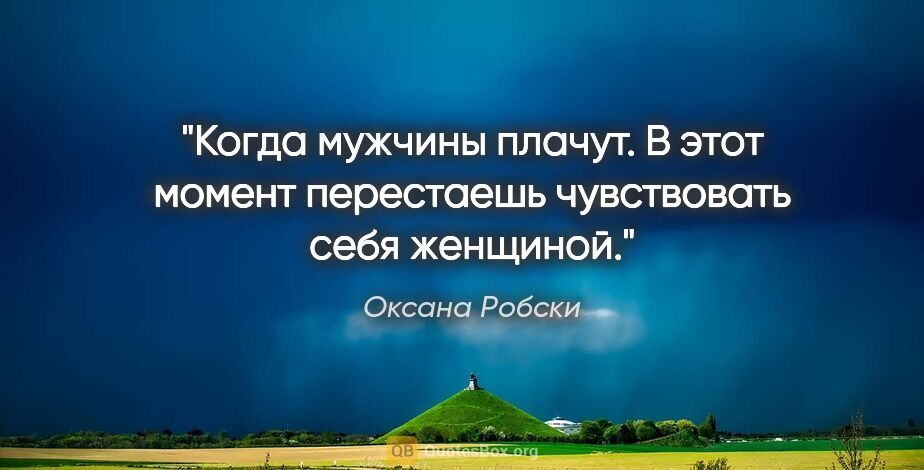 Оксана Робски цитата: "Когда мужчины плачут. В этот момент перестаешь чувствовать..."