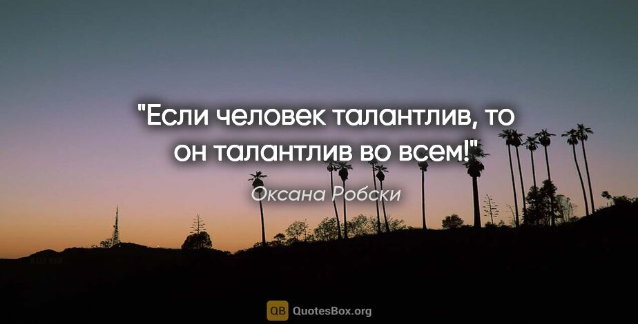 Оксана Робски цитата: "Если человек талантлив, то он талантлив во всем!"