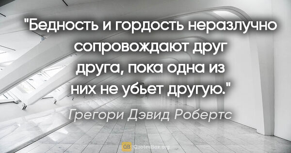 Грегори Дэвид Робертс цитата: "Бедность и гордость неразлучно сопровождают друг друга, пока..."