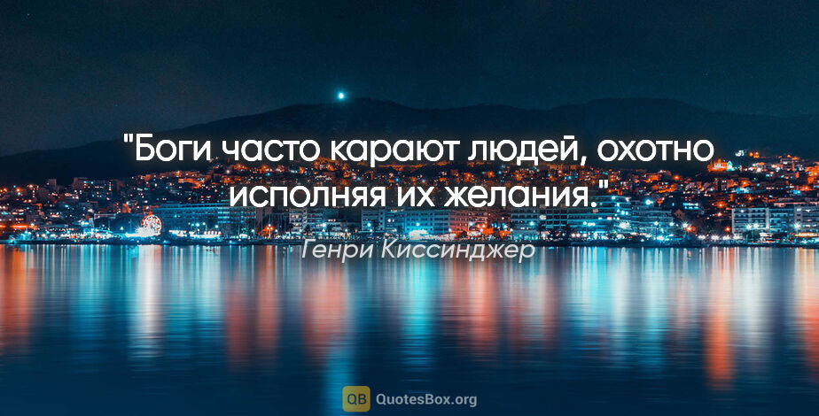 Генри Киссинджер цитата: "Боги часто карают людей, охотно исполняя их желания."