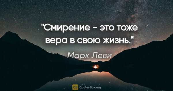 Марк Леви цитата: "Смирение - это тоже вера в свою жизнь."