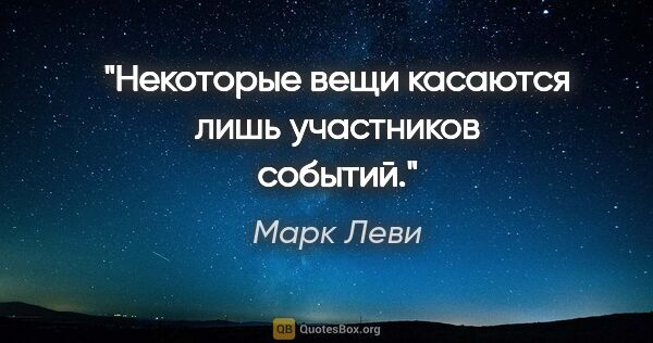 Марк Леви цитата: "Некоторые вещи касаются лишь участников событий."